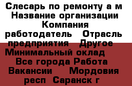 Слесарь по ремонту а/м › Название организации ­ Компания-работодатель › Отрасль предприятия ­ Другое › Минимальный оклад ­ 1 - Все города Работа » Вакансии   . Мордовия респ.,Саранск г.